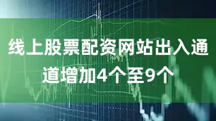 线上股票配资网站出入通道增加4个至9个